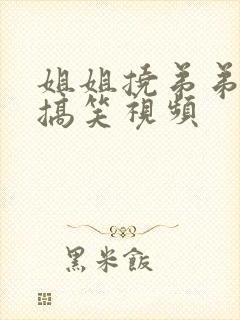 姐姐挠弟弟脚心搞笑视频