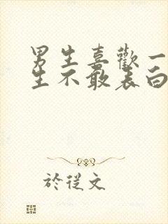 男生喜欢一个女生不敢表白怎么办