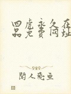 四虎永久在线精品免费网址