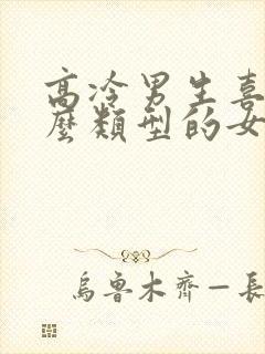 高冷男生喜欢什么类型的女生