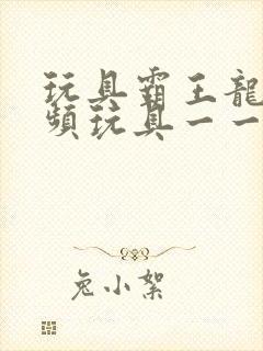 玩具霸王龙的视频玩具一一