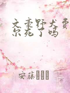 文豪野犬费奥多尔死了吗