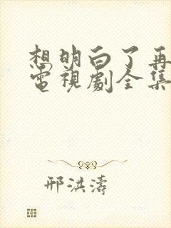 想明白了再结婚电视剧全集免费观看