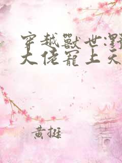 穿越兽世:野人大佬宠上天小说小说