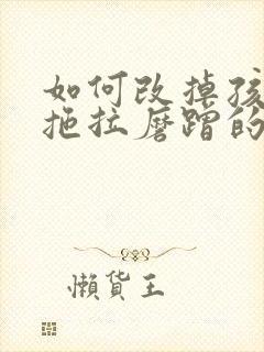 如何改掉孩子的拖拉磨蹭的坏习惯