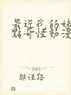 最近我的妹妹有点奇怪动漫