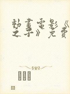 动画电影《时间之子》免费完整版中