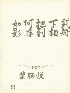 如何把下载的电影存到相册