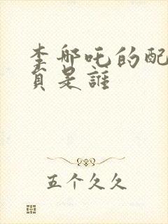 李哪吒的配音演员是谁