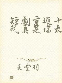 短剧重返十八岁我真是你太奶奶