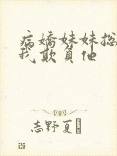 病娇妹妹总想让我欺负他