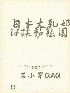 日本大乳奶头gif揉动态图