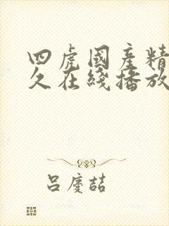 四虎国产精品永久在线播放