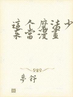 这个魔法少女我来当漫画