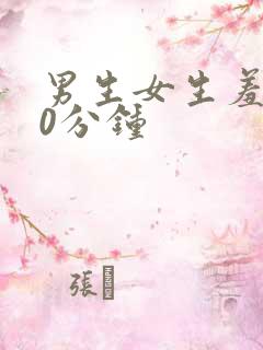 男生女生羞羞30分钟