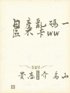 日产乱码一至六区不卡ww