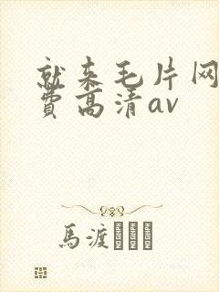 就来毛片网看免费高清av