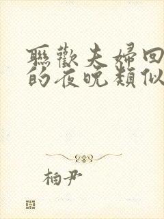 联欢夫妇回不去的夜晚类似
