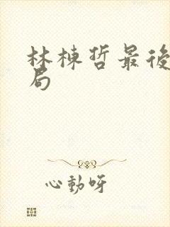 林栋哲最后的结局