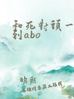 和死对头一起穿到abo