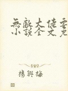 无敌大佬要出世小说全文免费阅读