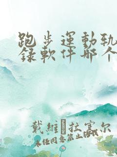 跑步运动轨迹记录软件哪个好用