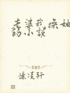 老婆我操她女儿的小说