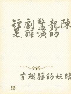 短剧惊龙陈溪月是谁演的