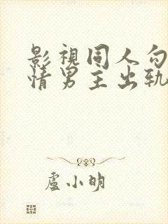 影视同人勾引深情男主出轨