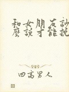 和女朋友吵架怎么说才能挽回