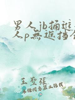 男人jb捅进女人p无遮挡全过程