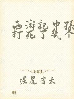 西游记中孙悟空打死了几个妖精