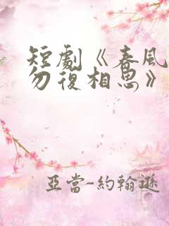 短剧《春风不言勿复相思》全集
