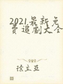 2021最新免费追剧大全电视剧网站