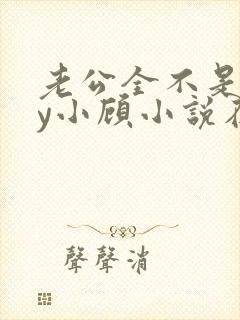 老公全不是人by小顾小说在线阅读