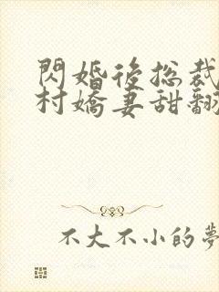 闪婚后总裁的农村娇妻甜翻了短剧