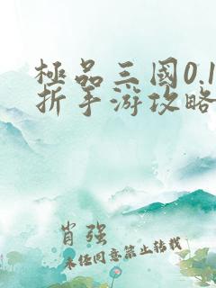 极品三国0.1折手游攻略