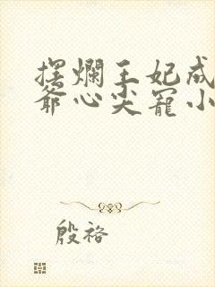 摆烂王妃成了王爷心尖宠小说