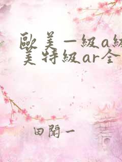 欧美—级a级欧美特级ar全黄