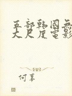 五部韩国无删减大尺度电影