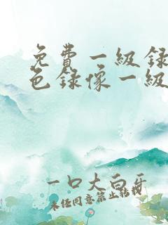 免费一级录像黄色录像一级一级播放