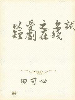 以爱之名试真心短剧在线