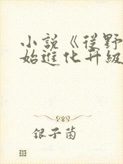 小说《从野怪开始进化升级》