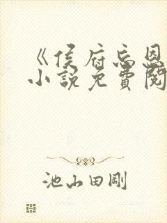 《侯府忘恩义》小说免费阅读全文