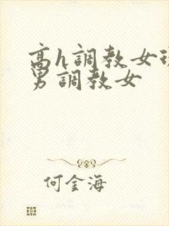 高h调教女现代男调教女