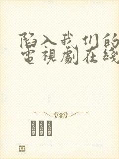 陷入我们的热恋电视剧在线观看免费完整版