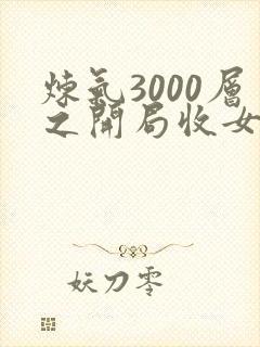 炼气3000层之开局收女帝为徒小说无弹窗