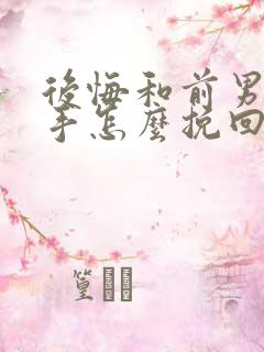 后悔和前男友分手怎么挽回