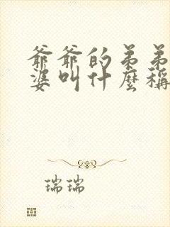 爷爷的弟弟的老婆叫什么称呼