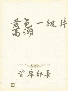 黄色一级片男女高潮